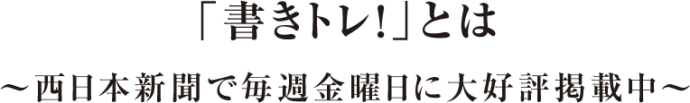「書きトレ！」とは～西日本新聞で毎週金曜日に大好評掲載中～
