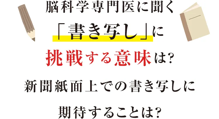 脳科学専門医に聞く「書き写し」に挑戦する意味は？新聞紙面上での書き写しに期待することは？