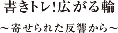 書きトレ！広がる輪 〜寄せられた反響から〜