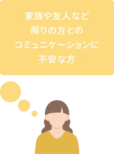 家族や友人など周りの方とのコミュニケーションに不安な方