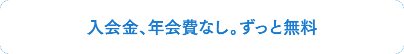 入会金、年会費なし。ずっと無料