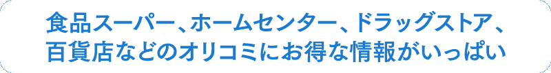 食品スーパー、ホームセンター、ドラッグストア、百貨店などのオリコミにお得な情報がいっぱい
