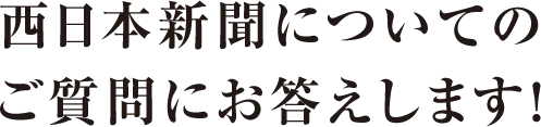 西日本新聞についてのご質問にお答えします！
