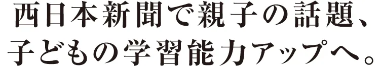 西日本新聞で親子の話題、子どもの学習能力アップへ。